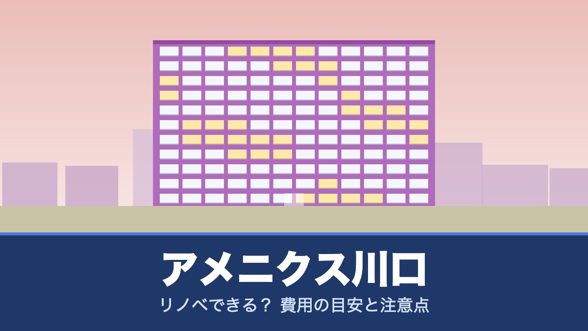 アメニクス川口はリノベできる？ 費用の目安と注意点