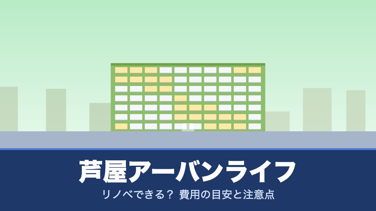 芦屋アーバンライフはリノベできる？ 費用の目安と注意点
