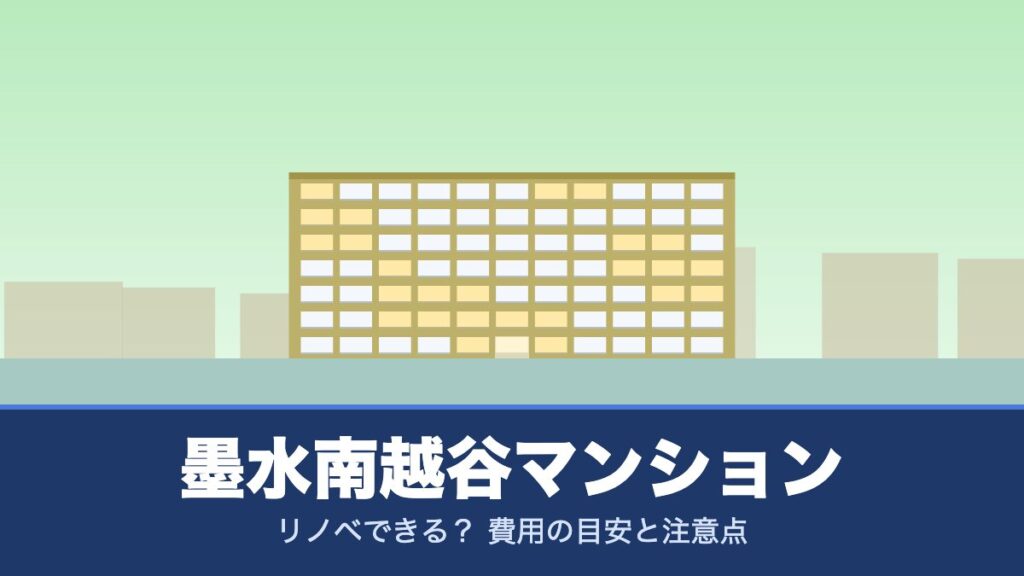墨水南越谷マンションはリノベできる？ 費用の目安と注意点