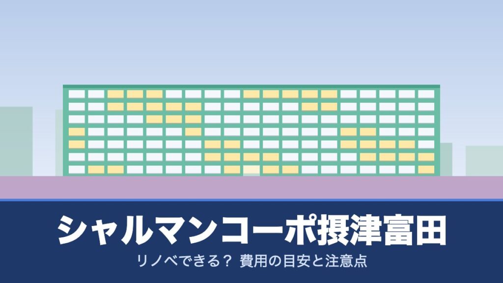 シャルマンコーポ摂津富田はリノベできる？ 費用の目安と注意点