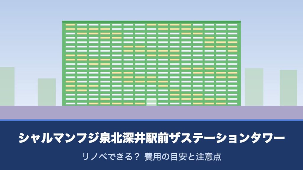 シャルマンフジ泉北深井駅前ザステーションタワーはリノベできる？ 費用の目安と注意点