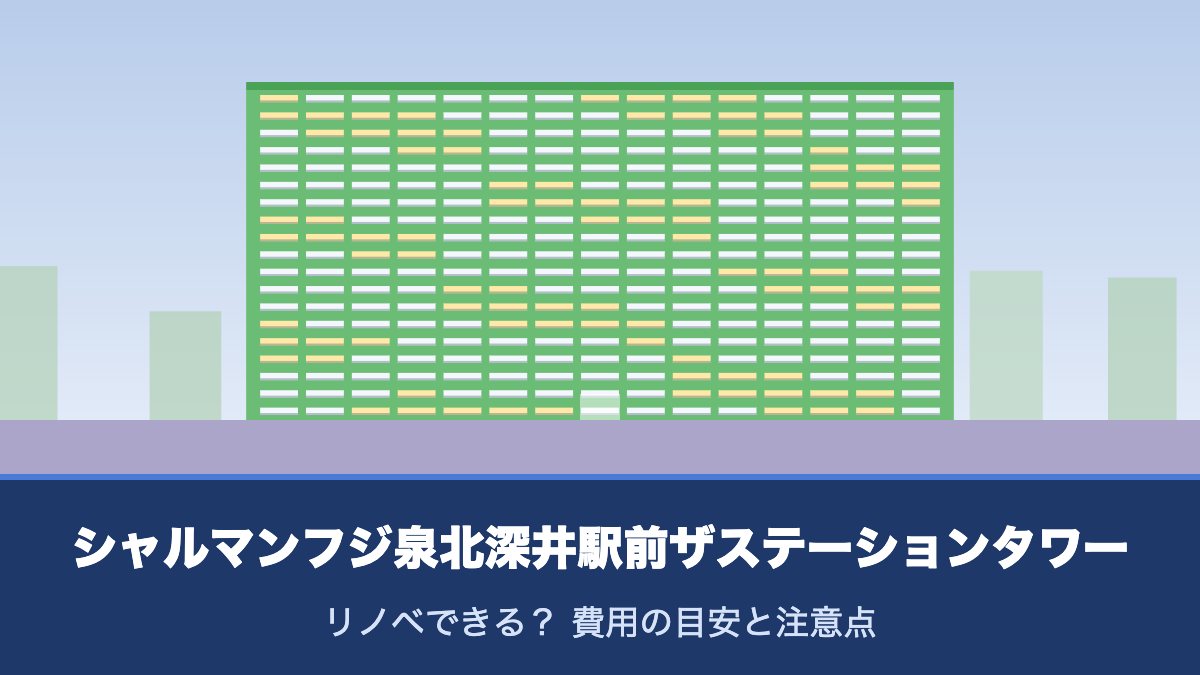 シャルマンフジ泉北深井駅前ザステーションタワーはリノベできる？ 費用の目安と注意点