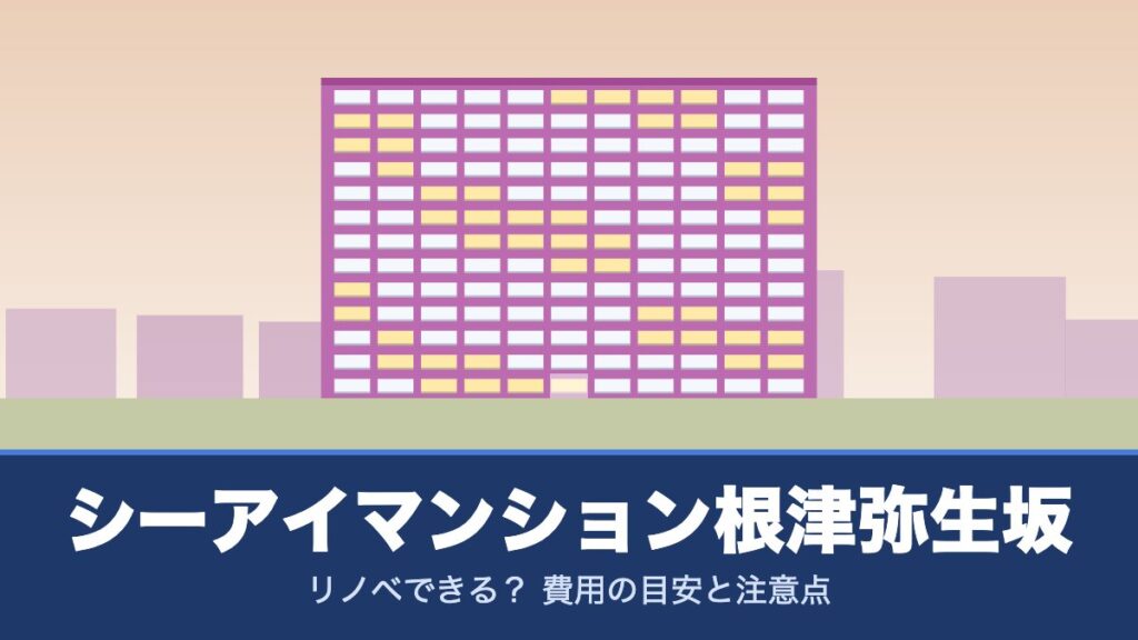 シーアイマンション根津弥生坂はリノベできる？ 費用の目安と注意点