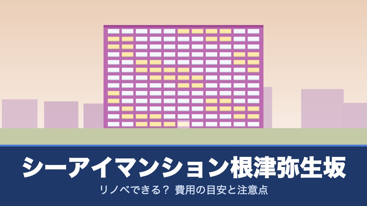 シーアイマンション根津弥生坂はリノベできる? 費用の目安と注意点