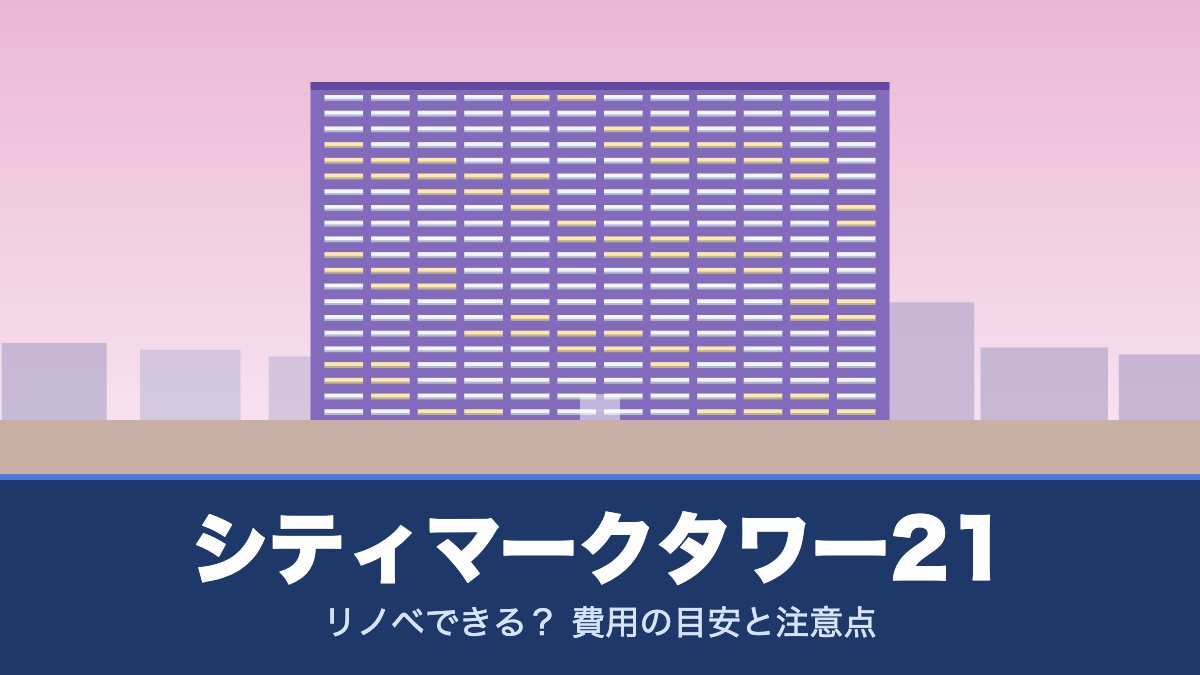 シティマークタワー21はリノベできる？ 費用の目安と注意点