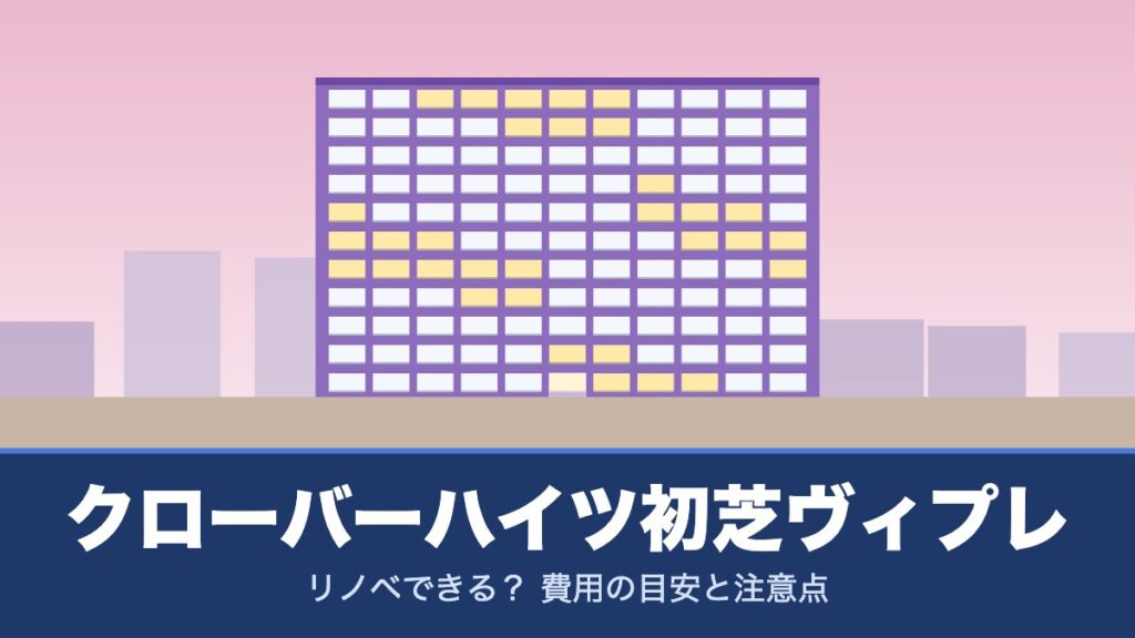クローバーハイツ初芝ヴィプレはリノベできる？ 費用の目安と注意点