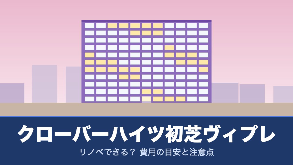 クローバーハイツ初芝ヴィプレはリノベできる? 費用の目安と注意点