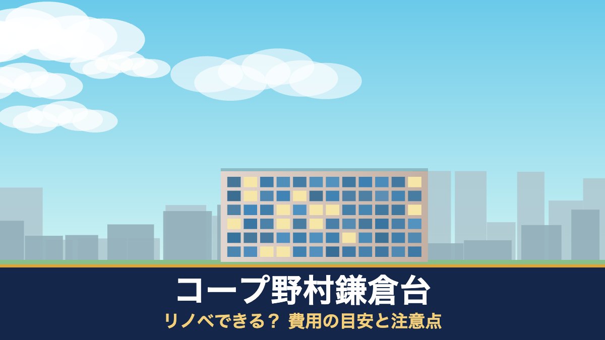 コープ野村鎌倉台はリノベできる? 費用の目安と注意点