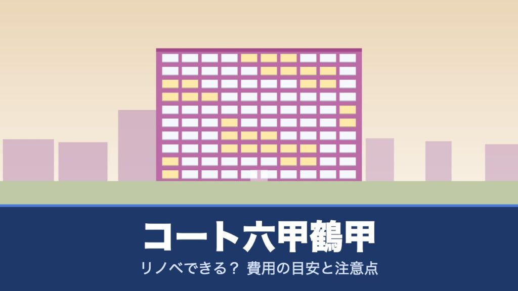 コート六甲鶴甲はリノベできる？ 費用の目安と注意点