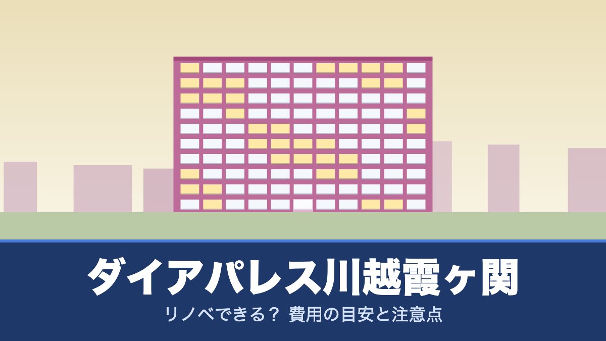 ダイアパレス川越霞ヶ関はリノベできる？ 費用の目安と注意点