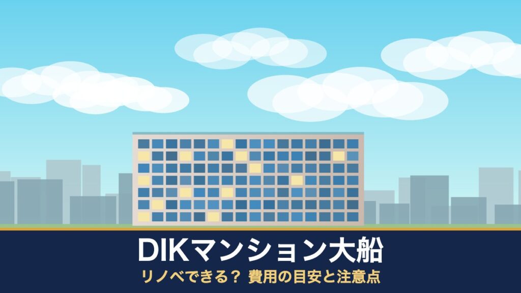 DIKマンション大船はリノベできる？ 費用の目安と注意点