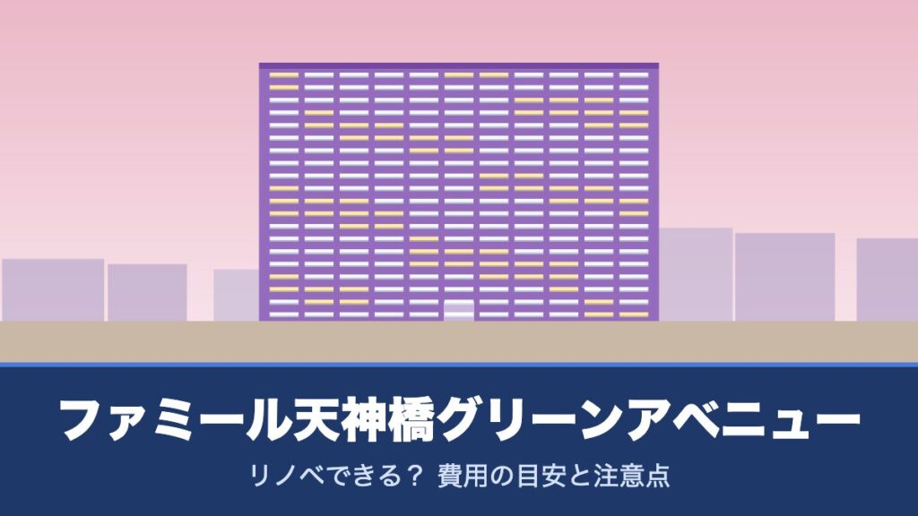 ファミール天神橋グリーンアベニューはリノベできる？ 費用の目安と注意点