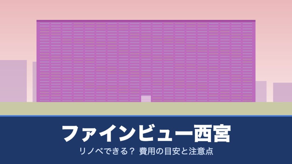 ファインビュー西宮はリノベできる？ 費用の目安と注意点