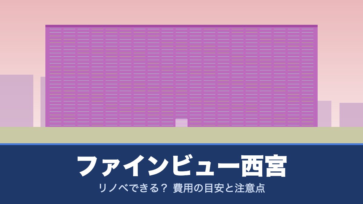 ファインビュー西宮はリノベできる? 費用の目安と注意点