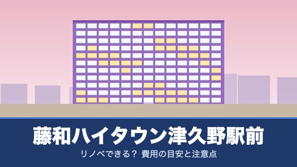 藤和ハイタウン津久野駅前はリノベできる？ 費用の目安と注意点