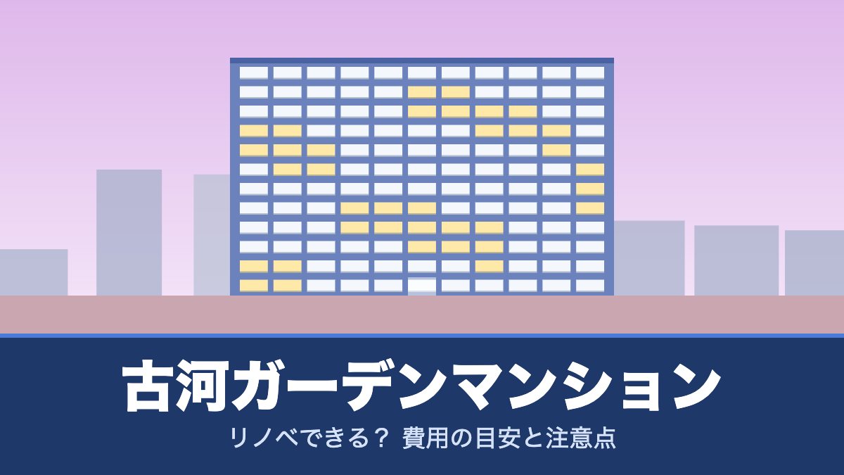 古河ガーデンマンションはリノベできる？ 費用の目安と注意点