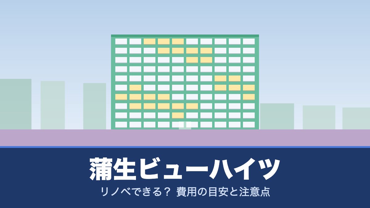 蒲生ビューハイツはリノベできる？ 費用の目安と注意点