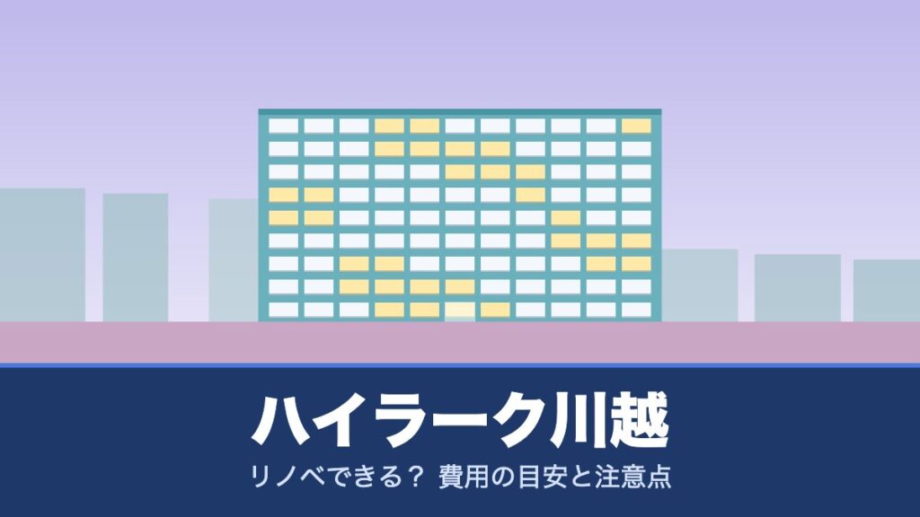 ハイラーク川越はリノベできる？ 費用の目安と注意点