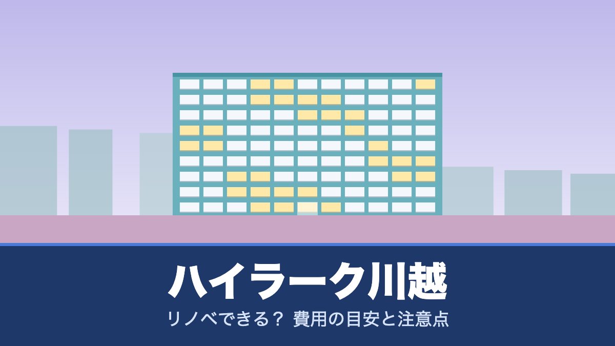 ハイラーク川越はリノベできる? 費用の目安と注意点