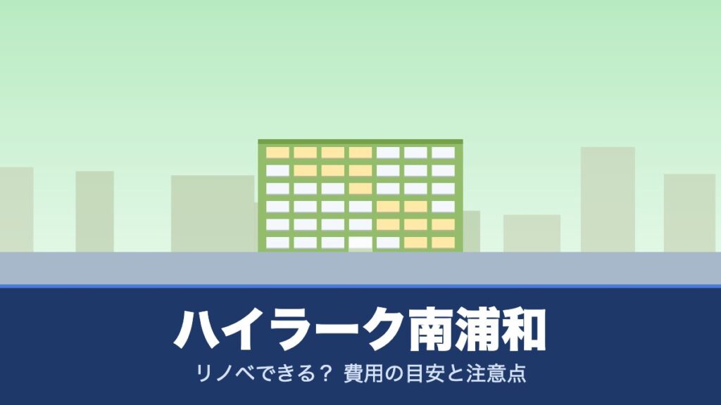 ハイラーク南浦和はリノベできる？ 費用の目安と注意点