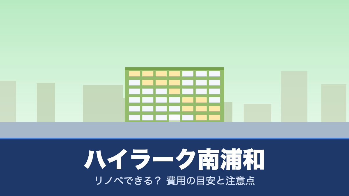 ハイラーク南浦和はリノベできる？ 費用の目安と注意点