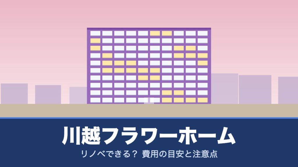 川越フラワーホームはリノベできる？ 費用の目安と注意点