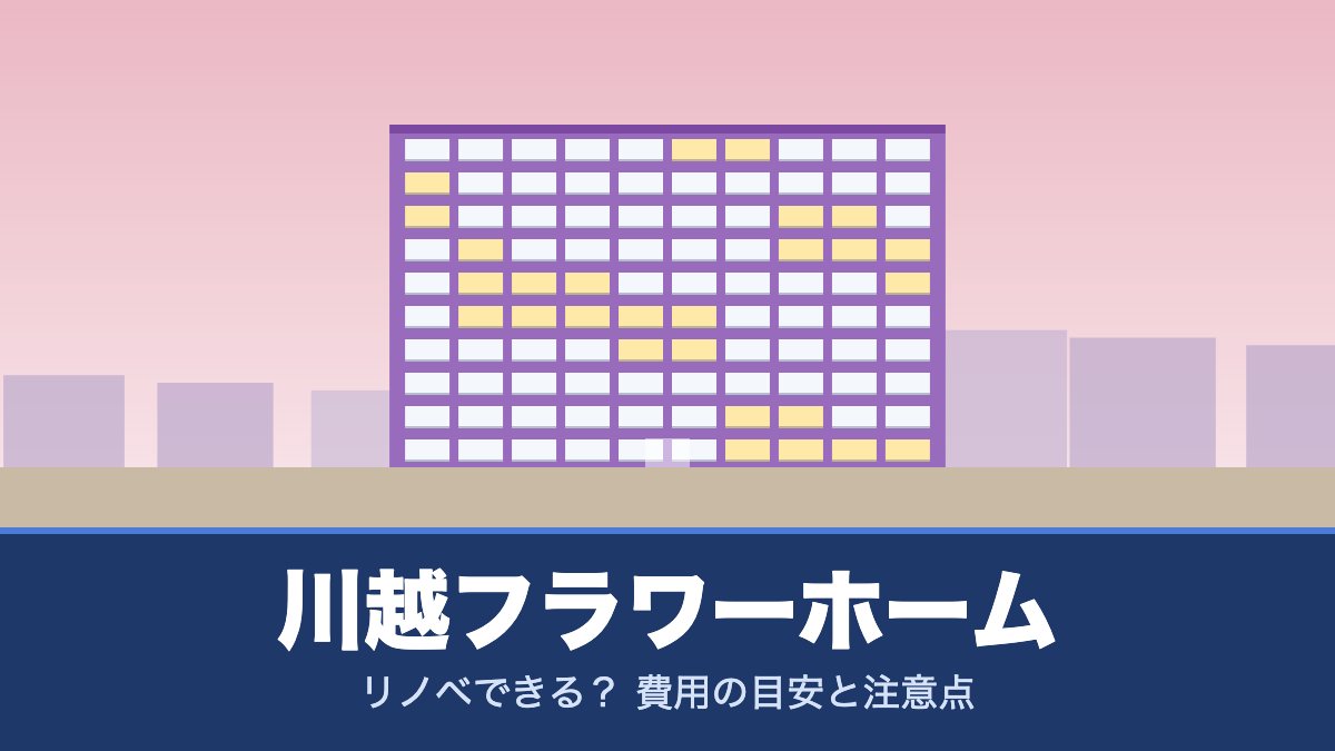川越フラワーホームはリノベできる？ 費用の目安と注意点