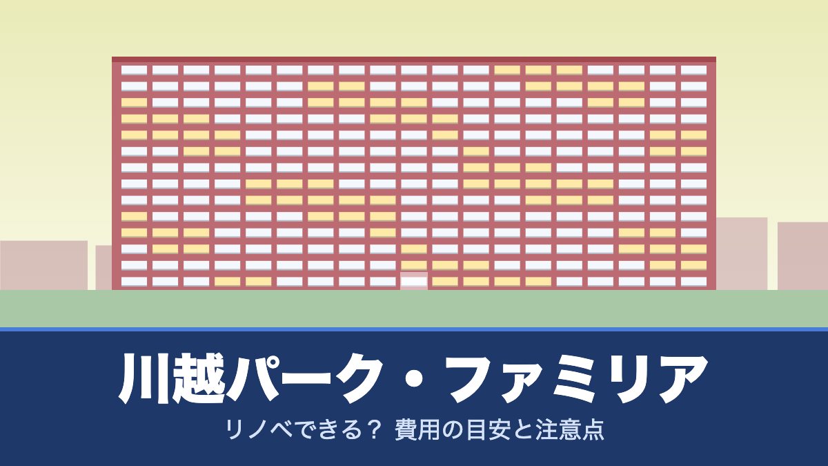 川越パーク・ファミリアはリノベできる？ 費用の目安と注意点