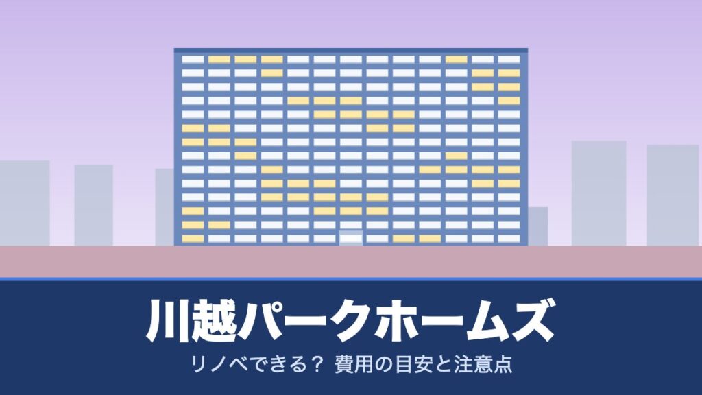 川越パークホームズはリノベできる？ 費用の目安と注意点
