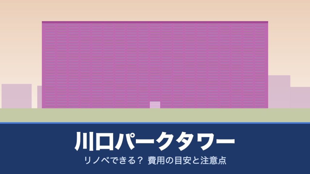 川口パークタワーはリノベできる？ 費用の目安と注意点