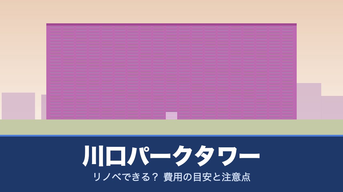 川口パークタワーはリノベできる？ 費用の目安と注意点