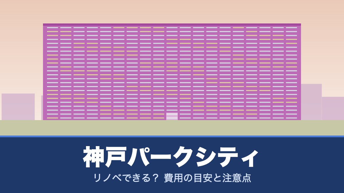 神戸パークシティはリノベできる? 費用の目安と注意点
