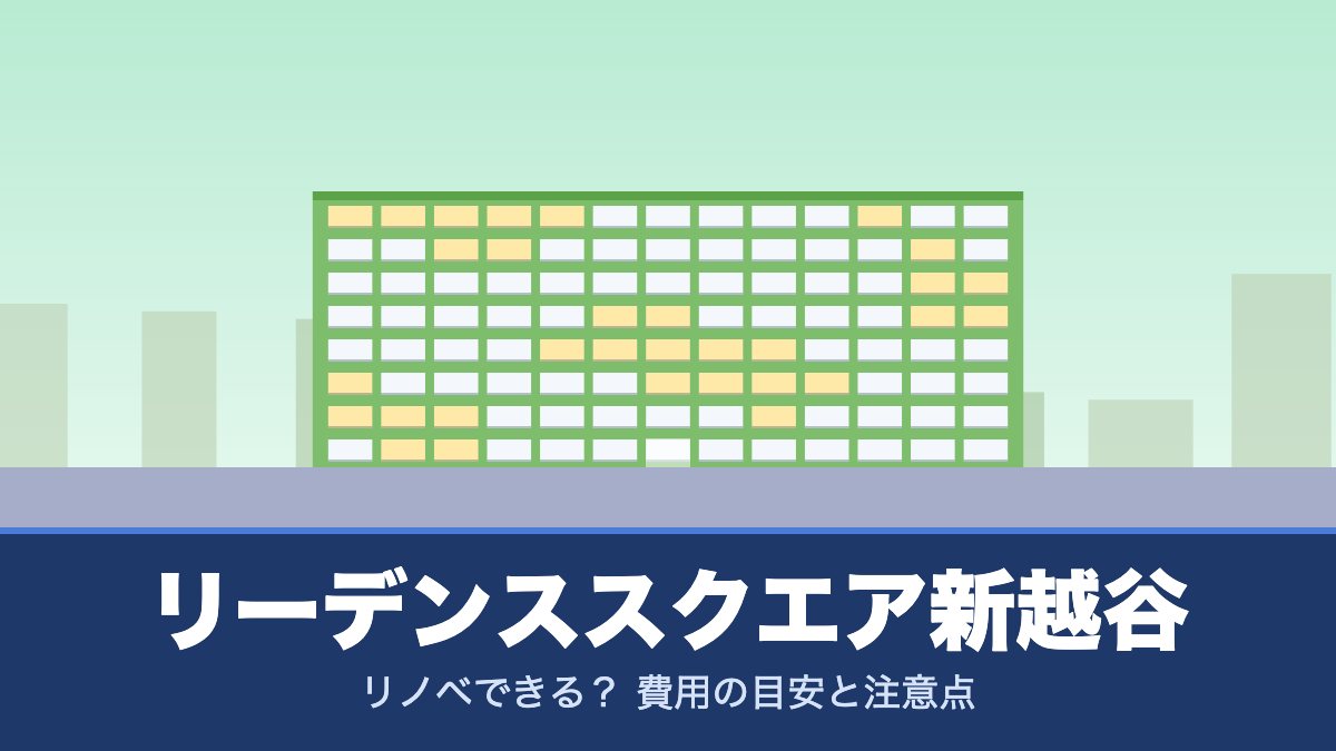 リーデンススクエア新越谷はリノベできる? 費用の目安と注意点