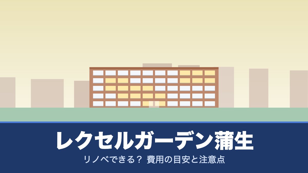 レクセルガーデン蒲生はリノベできる? 費用の目安と注意点