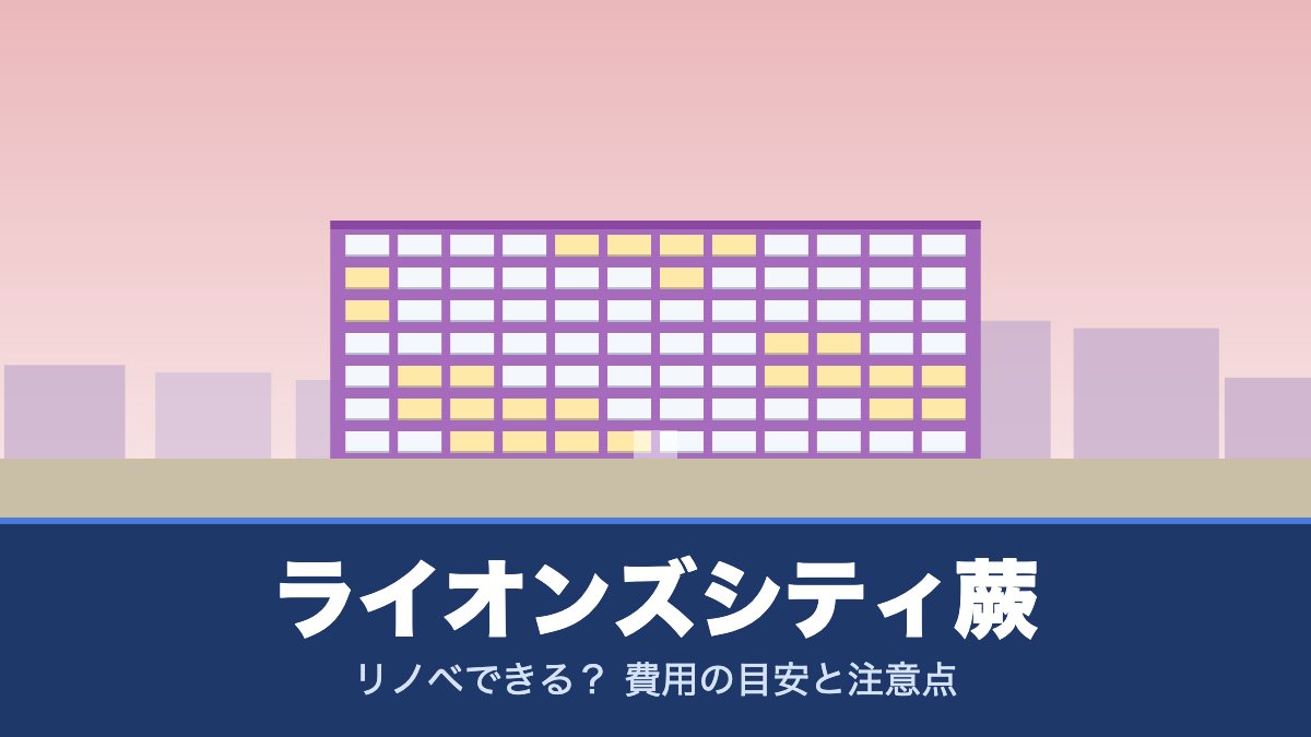ライオンズシティ蕨はリノベできる? 費用の目安と注意点