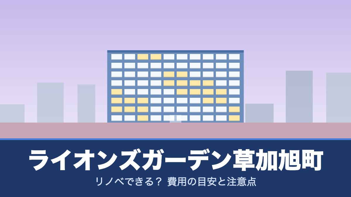 ライオンズガーデン草加旭町はリノベできる？ 費用の目安と注意点