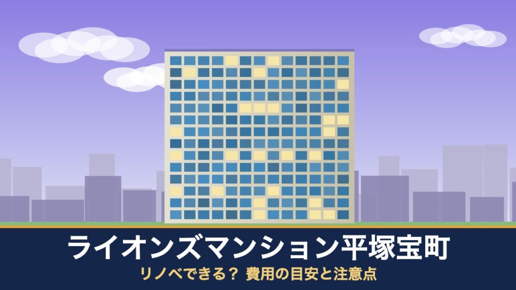 ライオンズマンション平塚宝町はリノベできる？ 費用の目安と注意点