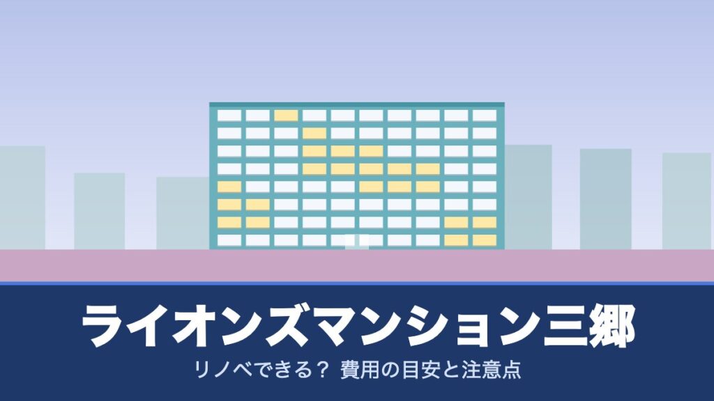 ライオンズマンション三郷はリノベできる？ 費用の目安と注意点