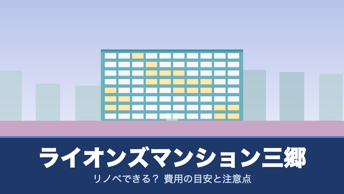 ライオンズマンション三郷はリノベできる? 費用の目安と注意点