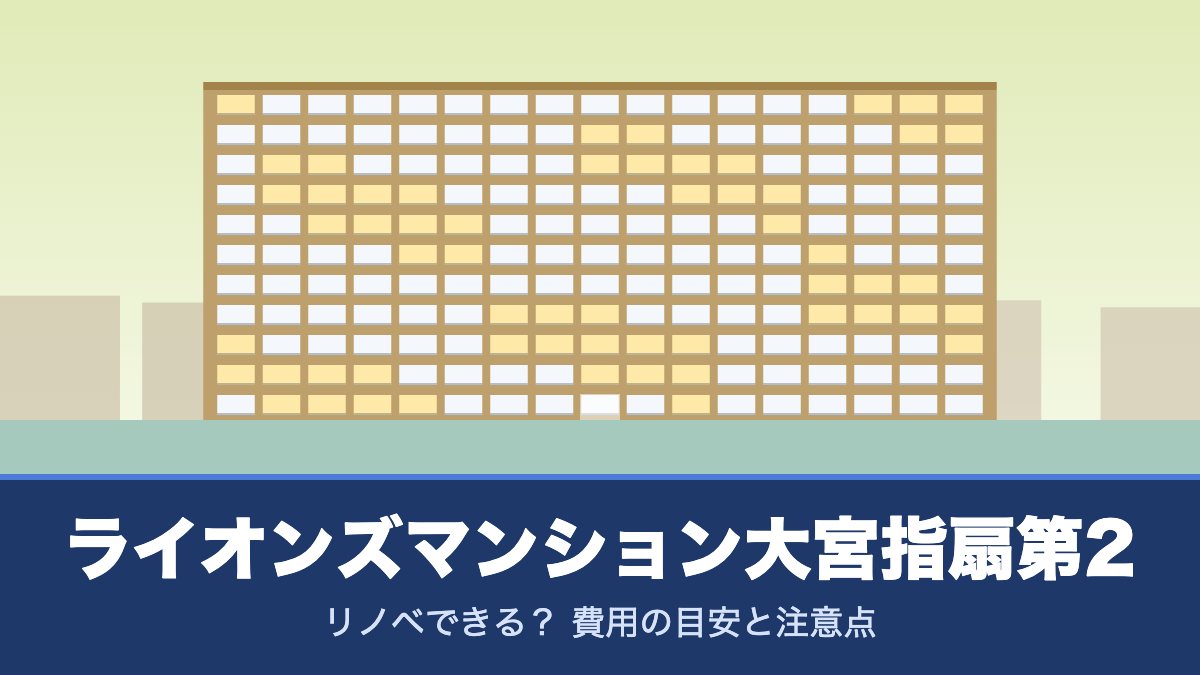 ライオンズマンション大宮指扇第2はリノベできる？ 費用の目安と注意点
