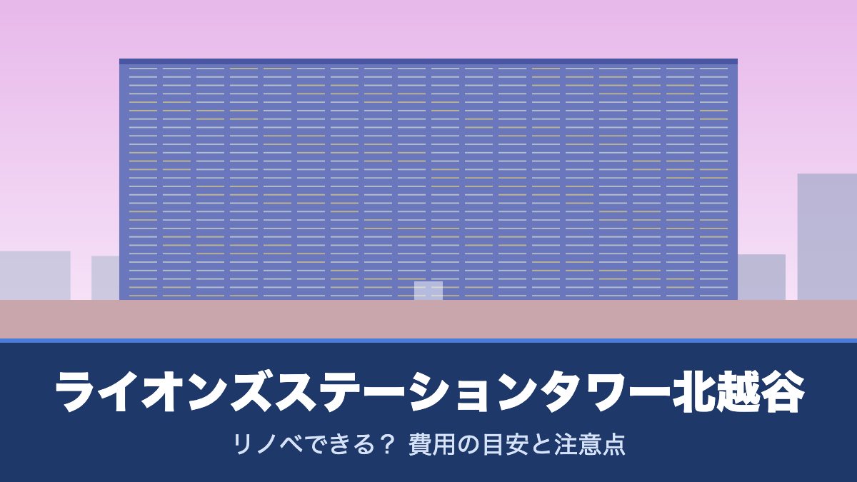 ライオンズステーションタワー北越谷はリノベできる？ 費用の目安と注意点