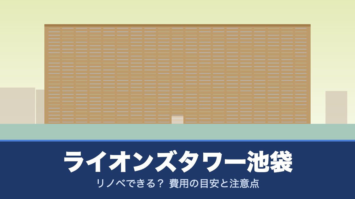 ライオンズタワー池袋はリノベできる? 費用の目安と注意点