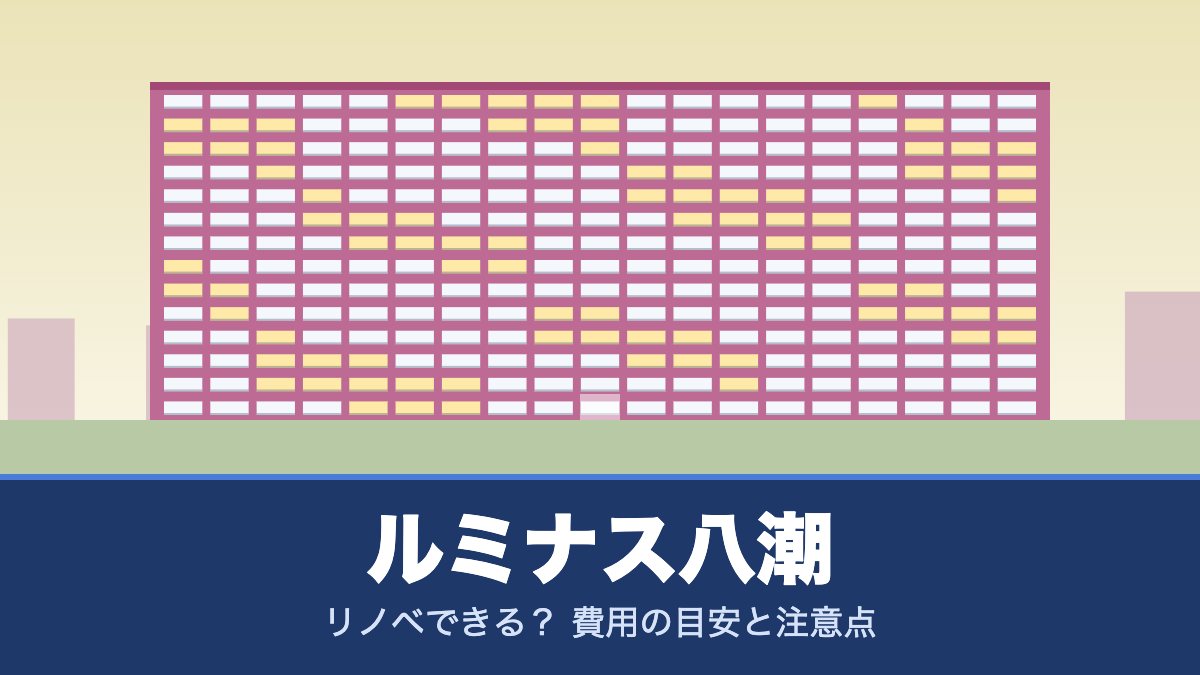 ルミナス八潮はリノベできる？ 費用の目安と注意点