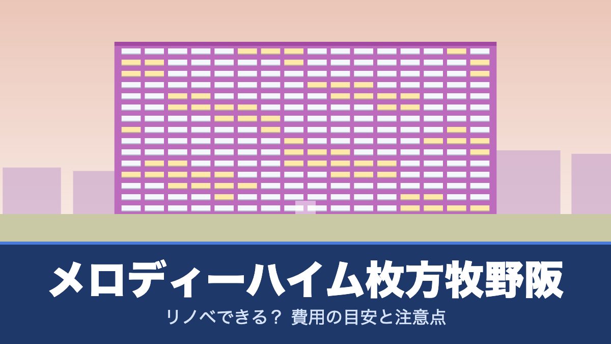 メロディーハイム枚方牧野阪はリノベできる? 費用の目安と注意点