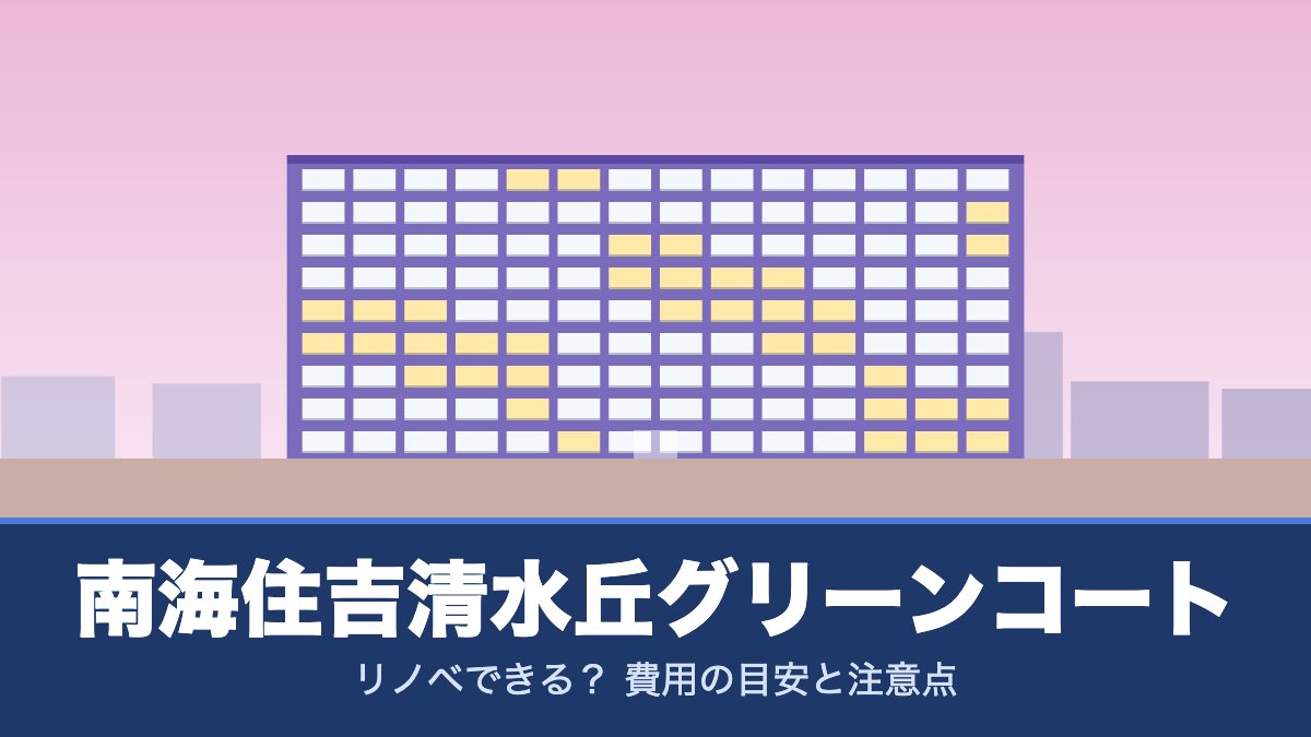 南海住吉清水丘グリーンコートはリノベできる? 費用の目安と注意点