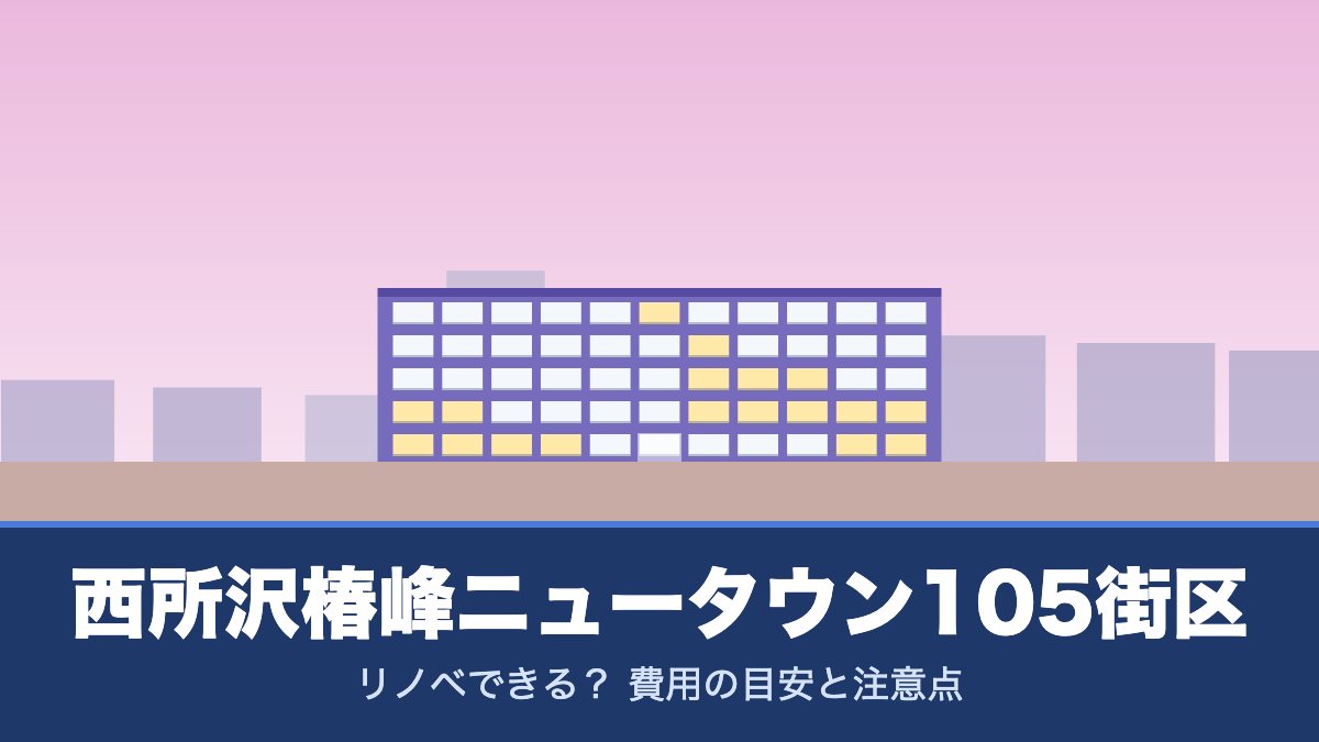 西所沢椿峰ニュータウン105街区はリノベできる？ 費用の目安と注意点