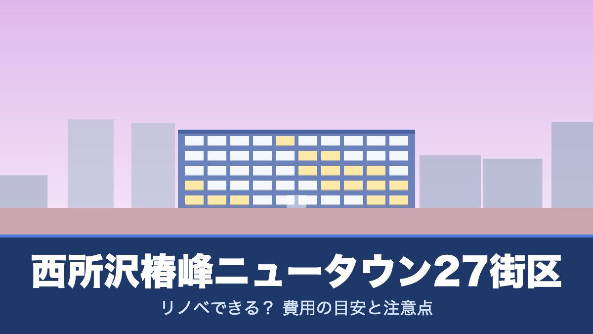 西所沢椿峰ニュータウン27街区はリノベできる？ 費用の目安と注意点