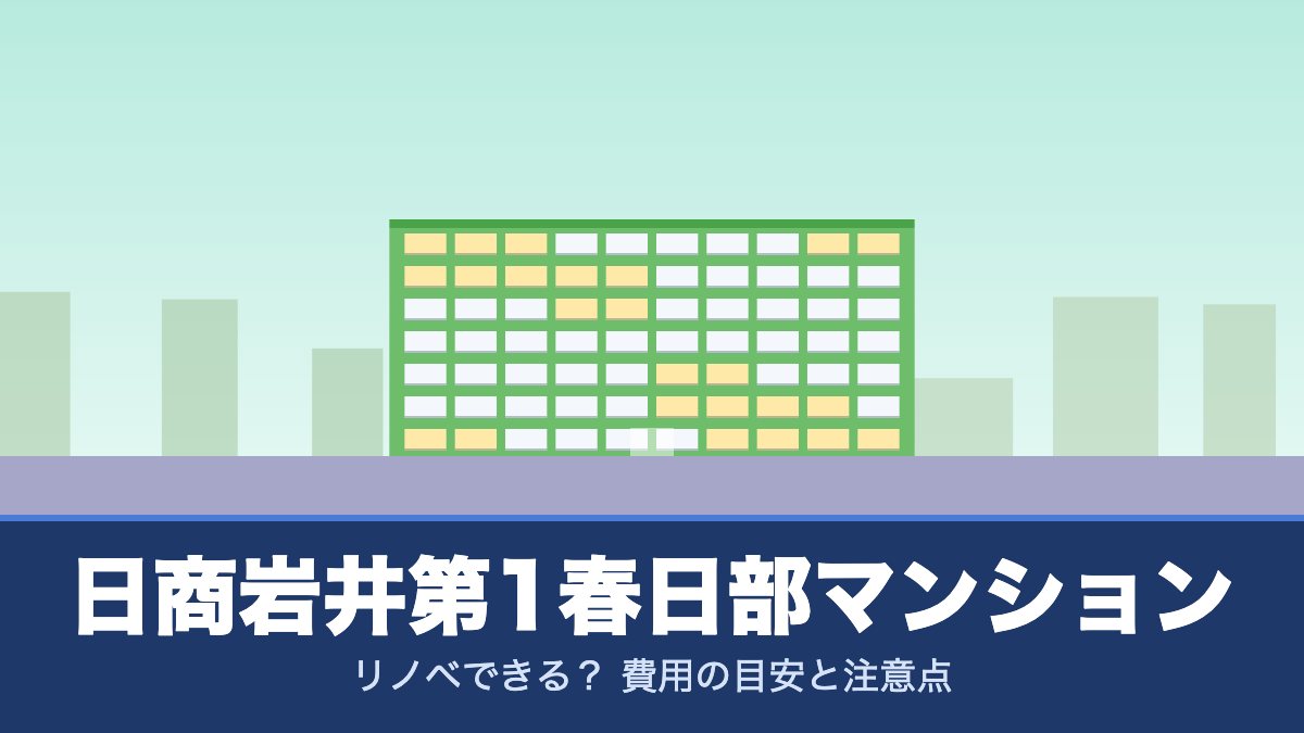 日商岩井第1春日部マンションはリノベできる？ 費用の目安と注意点