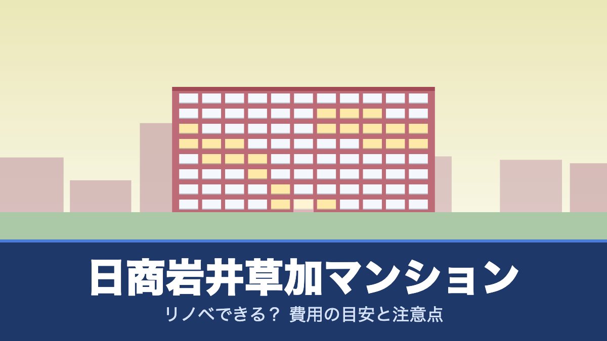 日商岩井草加マンションはリノベできる? 費用の目安と注意点