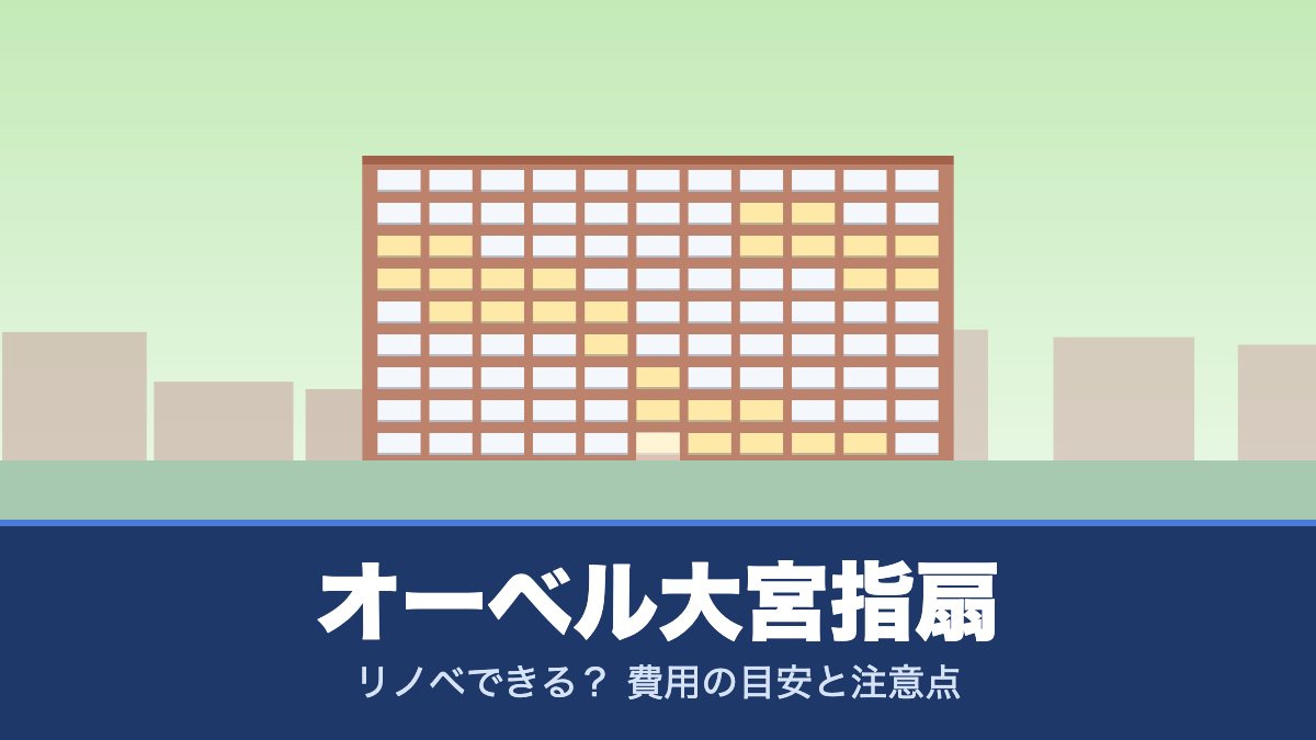 オーベル大宮指扇はリノベできる? 費用の目安と注意点